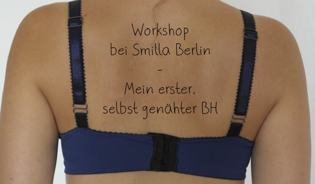 Dessous-Workshop bei smilla Berlin - Mein erster selbst genähter BH